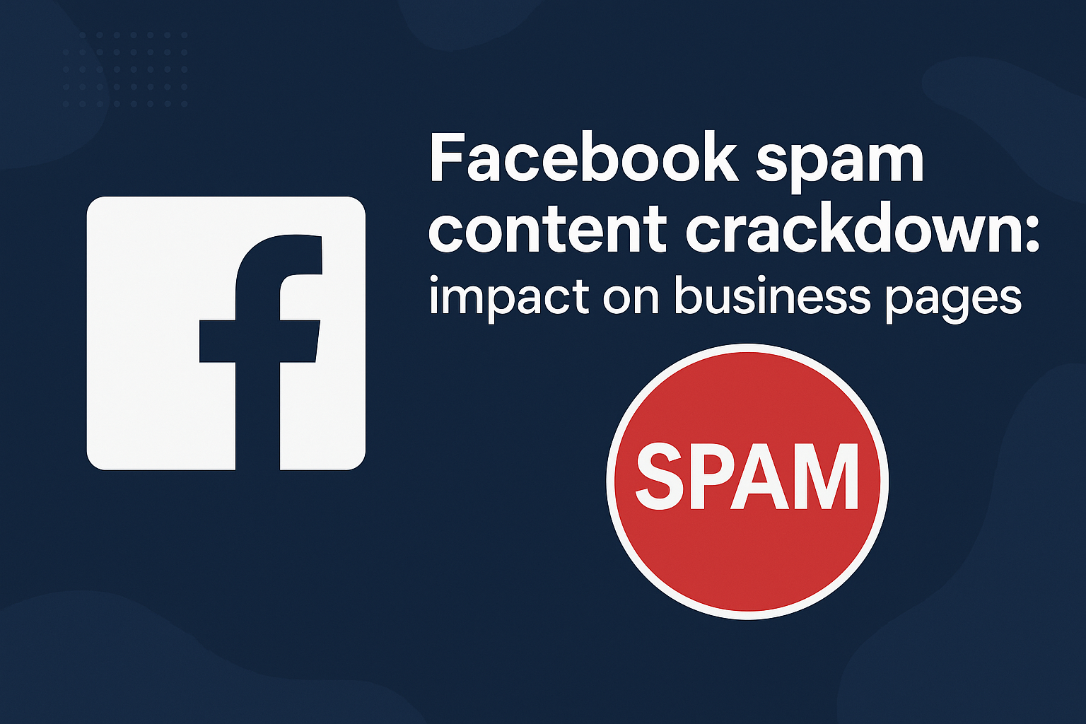 Facebook Spam Content Crackdown: What It Means for Business Pages
