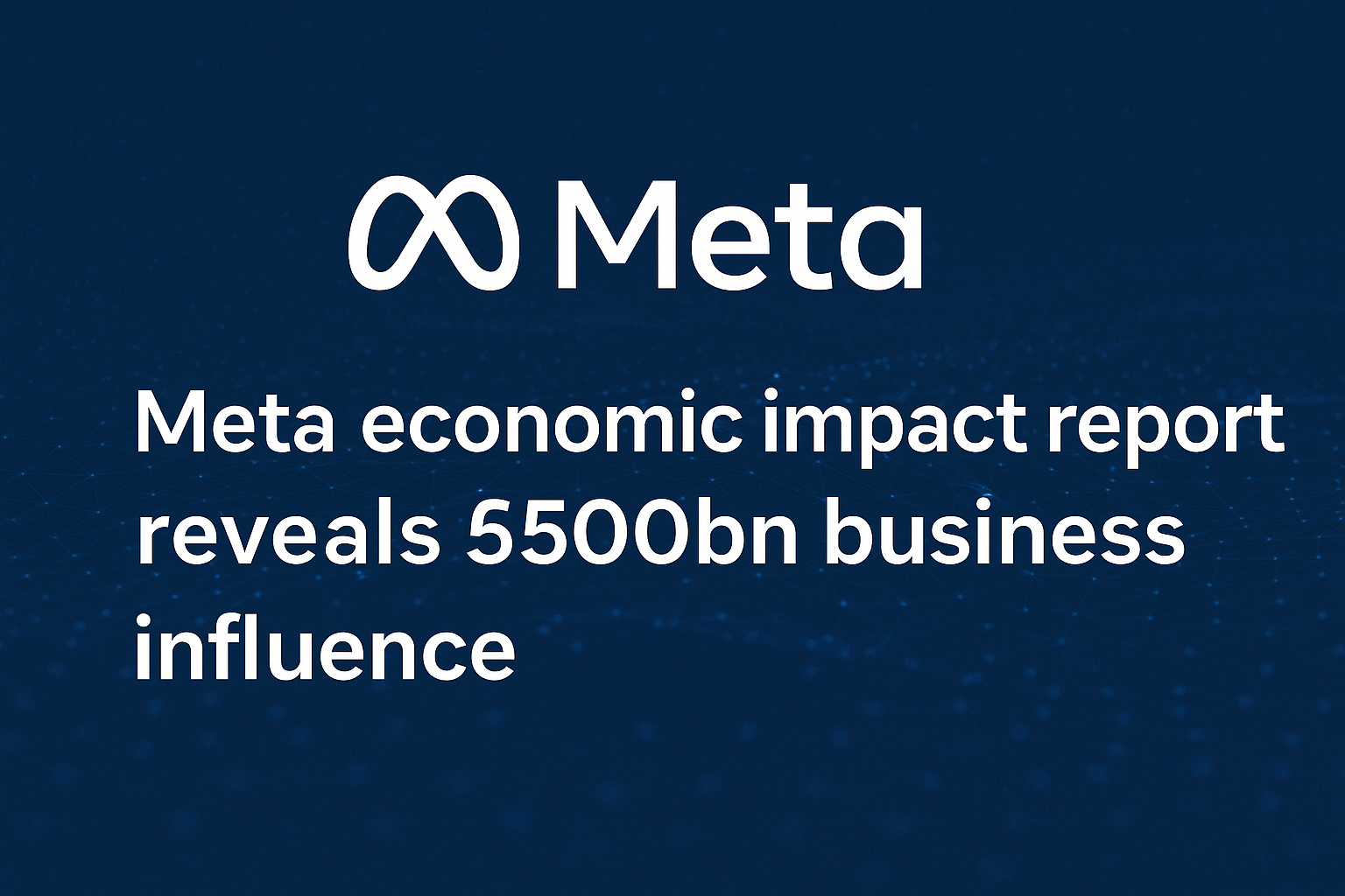 Meta Economic Impact Report Reveals £500bn Business Influence