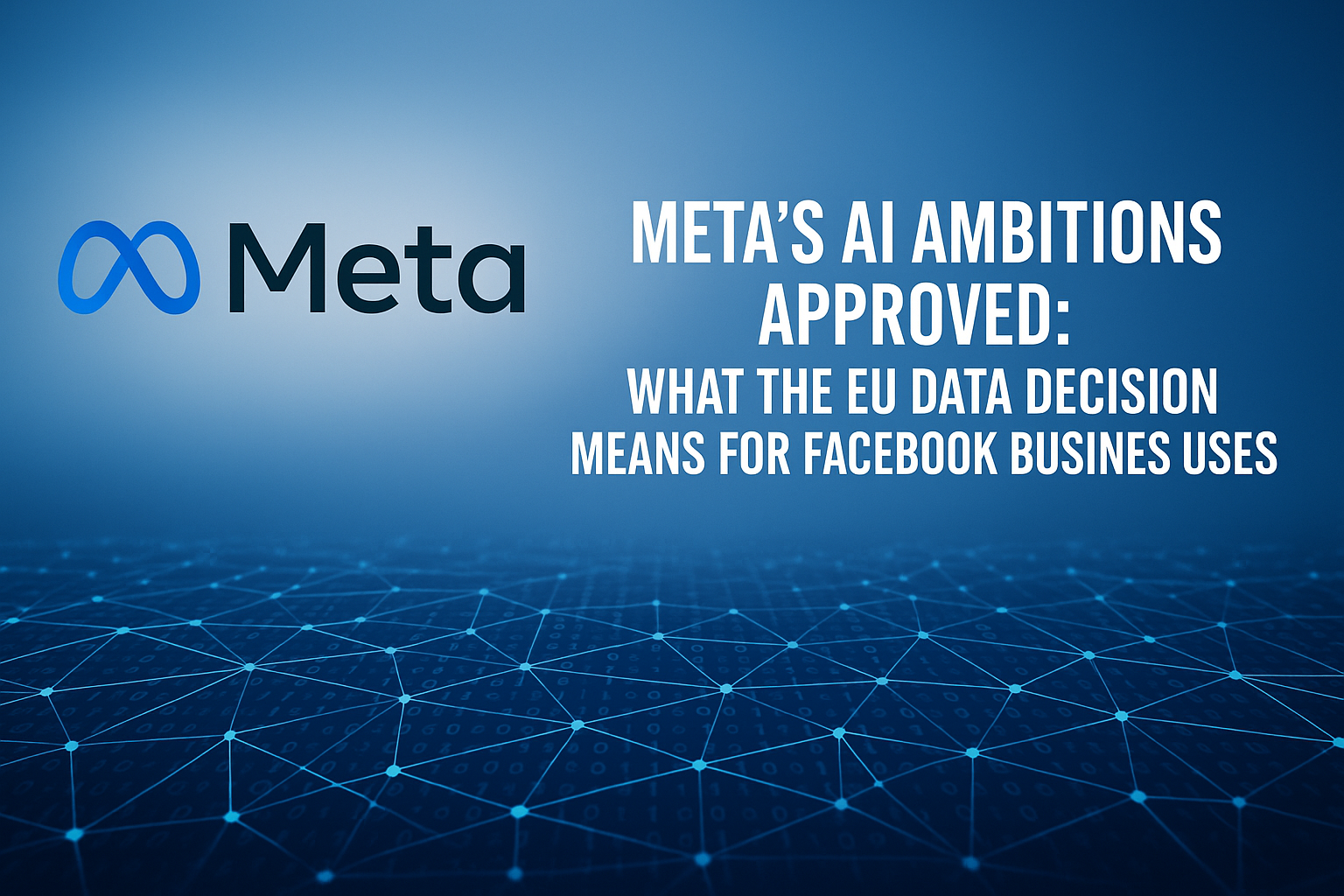 Meta’s AI Ambitions Approved: What the EU Data Decision Means for Facebook Business User