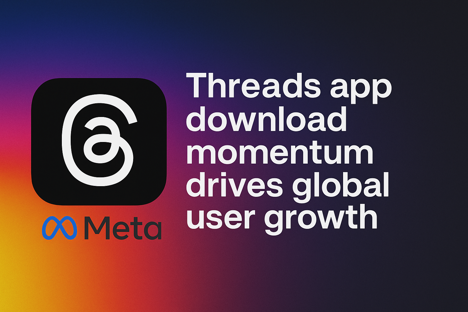 Threads App Download Momentum Surges as User Growth Continues Globally