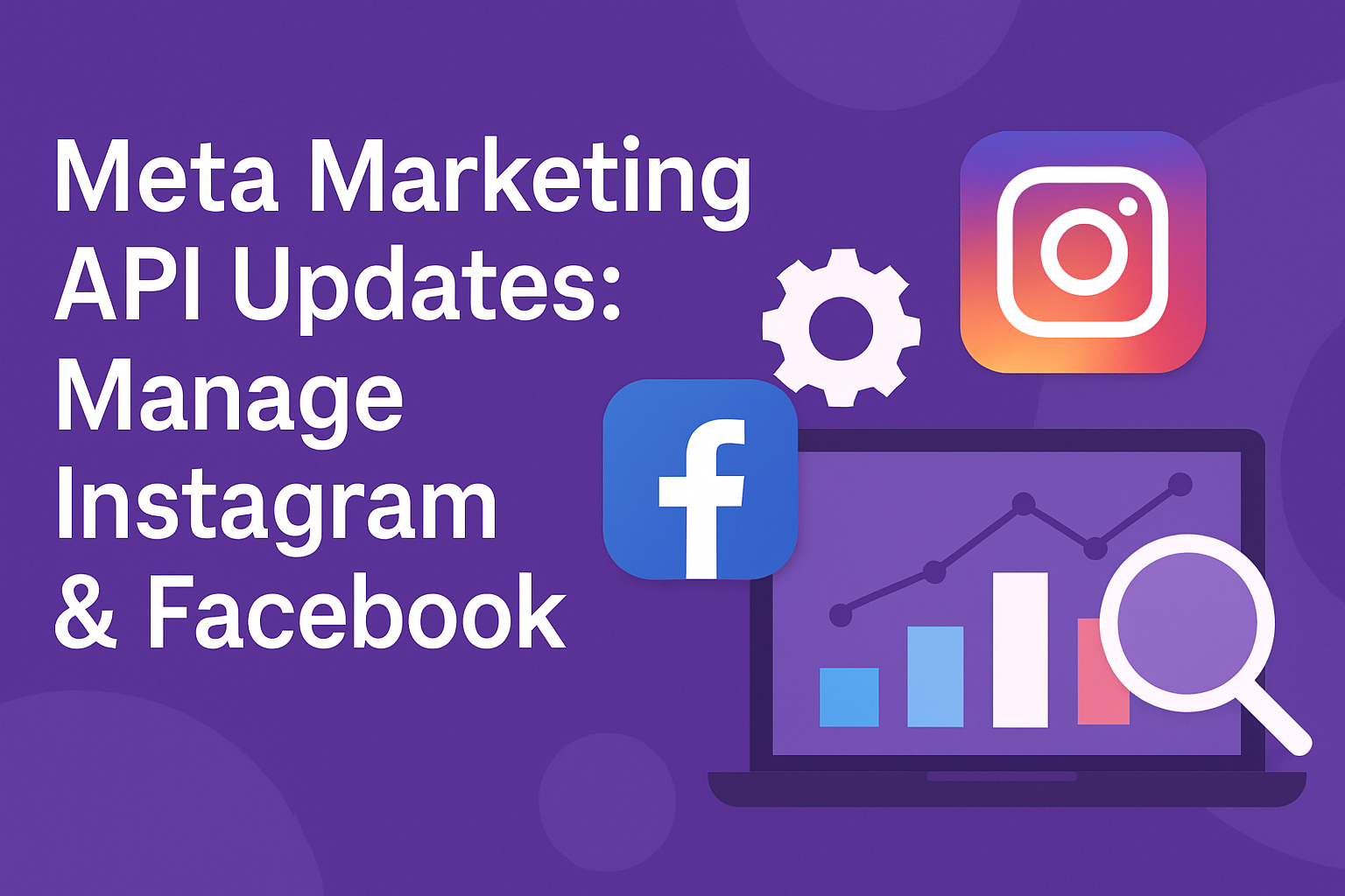 Meta Marketing API Updates: Manage Instagram and Facebook Ads Effectively