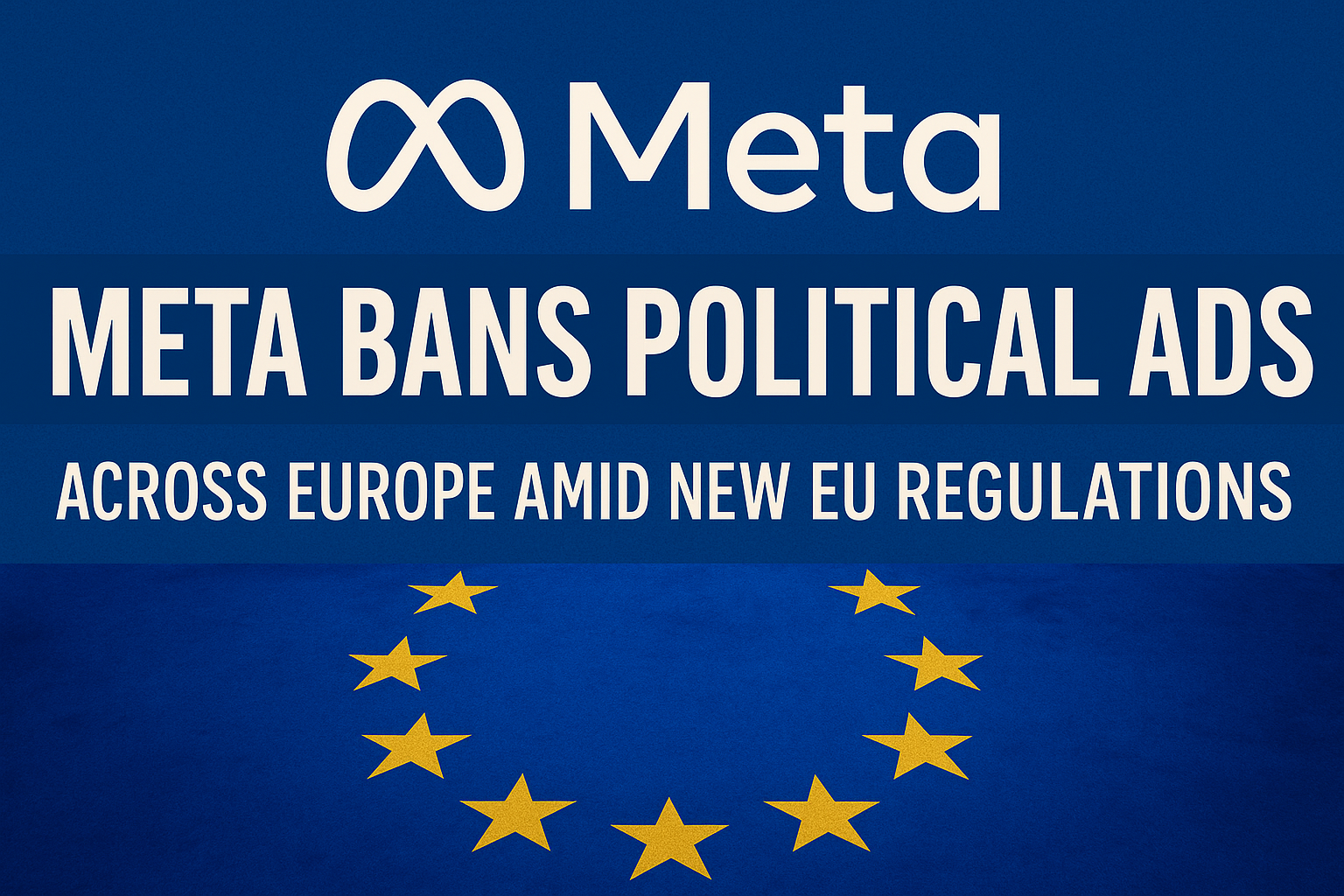 Meta Bans Political Ads Across Europe Amid New EU Regulations