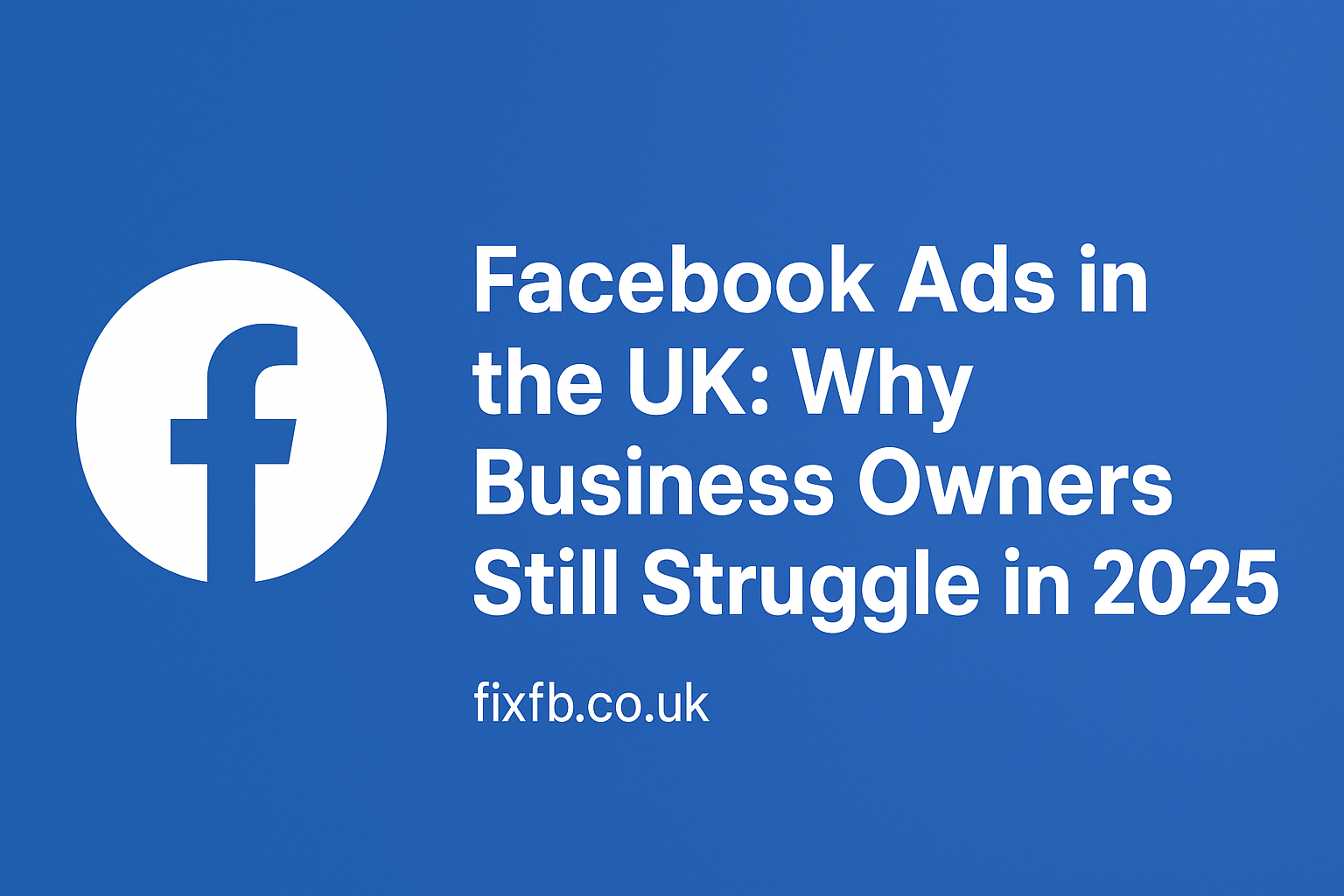 Facebook Ads in the UK: Why Business Owners Still Struggle in 2025
