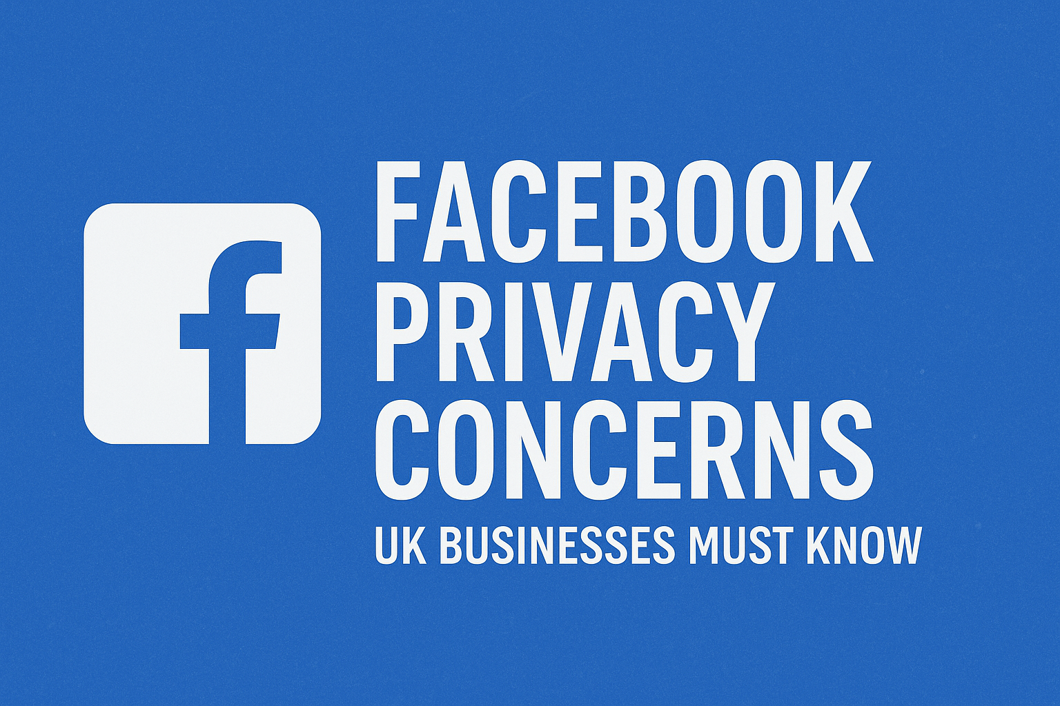 Facebook Privacy Concerns: Essential Insights for UK Businesses to Navigate Data Protection Challenges