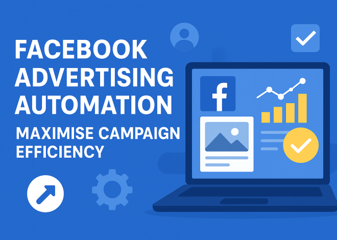 Facebook Advertising Automation Guide: Maximise Campaign Efficiency for UK Businesses