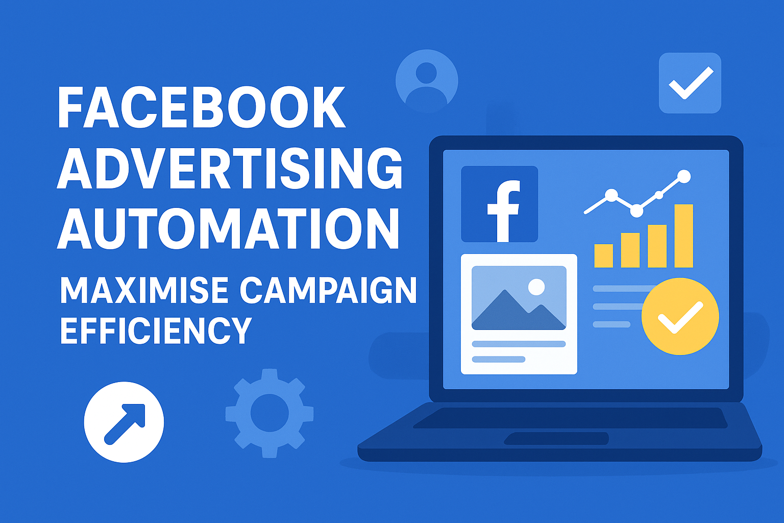 Facebook Advertising Automation Guide: Maximise Campaign Efficiency for UK Businesses