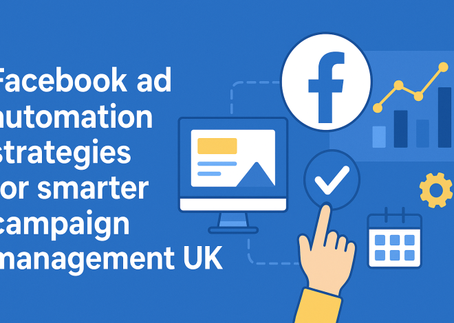 Facebook Ad Automation Strategies for Smarter Campaign Management UK